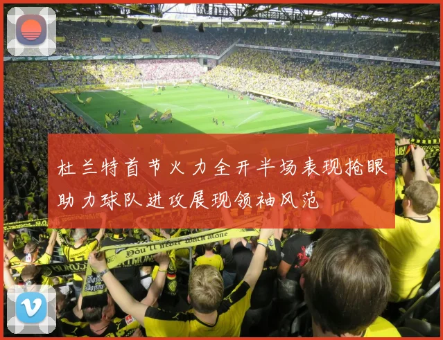 杜兰特首节火力全开半场表现抢眼助力球队进攻展现领袖风范