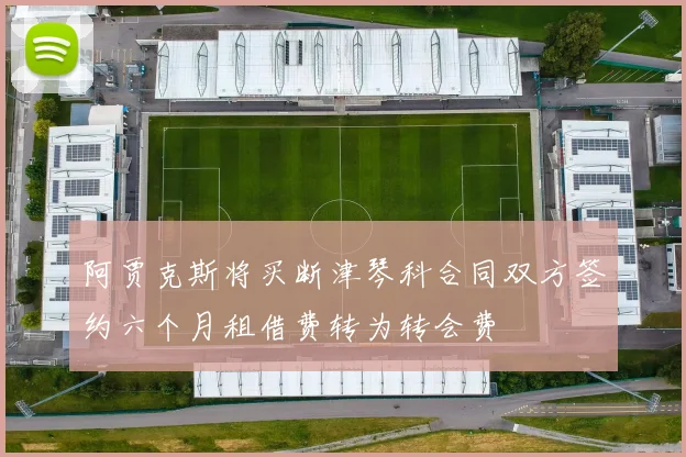 阿贾克斯将买断津琴科合同双方签约六个月租借费转为转会费