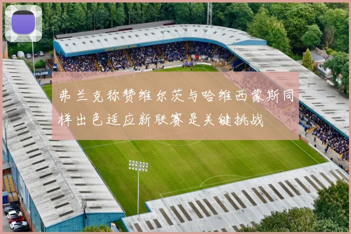 弗兰克称赞维尔茨与哈维西蒙斯同样出色适应新联赛是关键挑战
