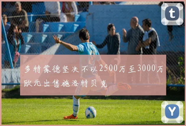 多特蒙德坚决不以2500万至3000万欧元出售施洛特贝克