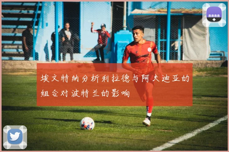埃文特纳分析利拉德与阿夫迪亚的组合对波特兰的影响