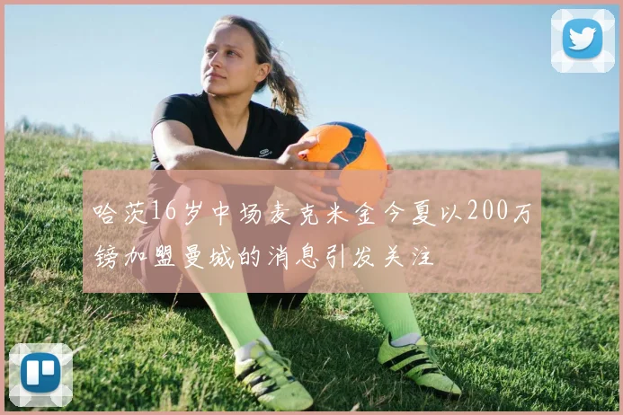哈茨16岁中场麦克米金今夏以200万镑加盟曼城的消息引发关注