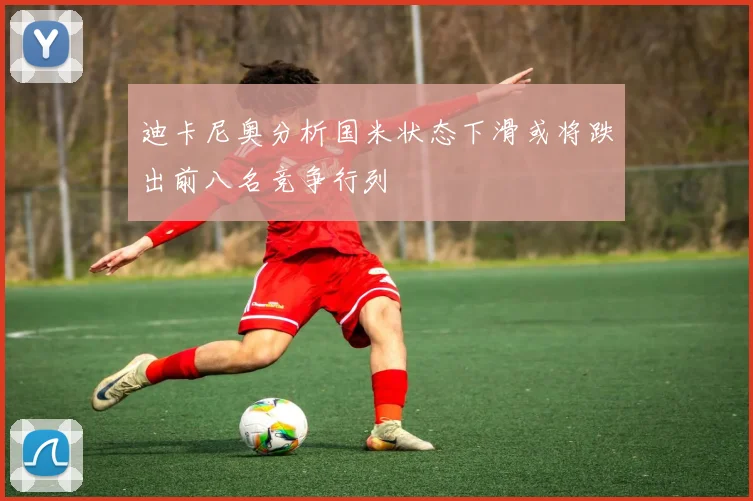 迪卡尼奥分析国米状态下滑或将跌出前八名竞争行列