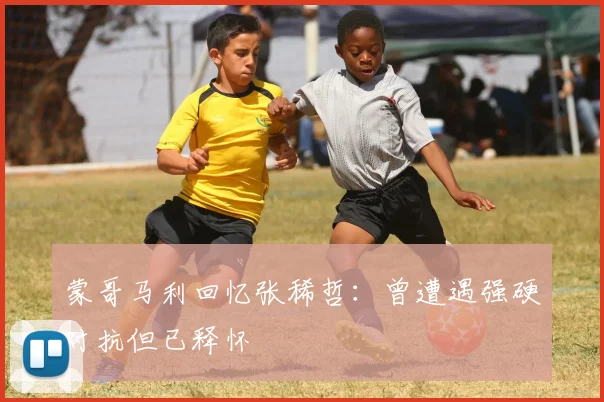 蒙哥马利回忆张稀哲：曾遭遇强硬对抗但已释怀