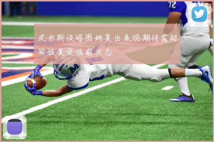 皮尔斯谈塔图姆复出表现期待需时间恢复受伤前状态