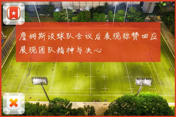 詹姆斯谈球队会议后表现称赞回应展现团队精神与决心